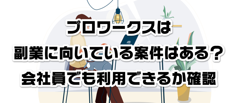 プロワークスは副業に向いている案件はある?会社員でも利用できるかか確認